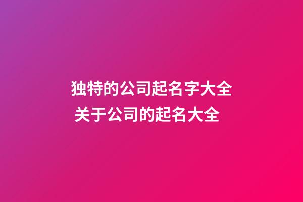 独特的公司起名字大全 关于公司的起名大全-第1张-公司起名-玄机派
